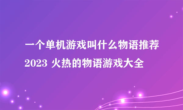 一个单机游戏叫什么物语推荐2023 火热的物语游戏大全