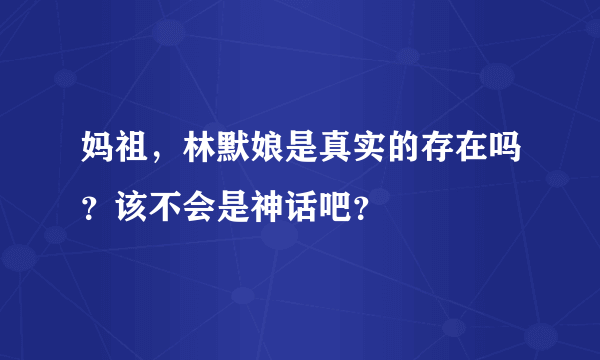 妈祖，林默娘是真实的存在吗？该不会是神话吧？