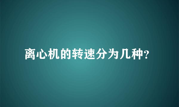 离心机的转速分为几种？