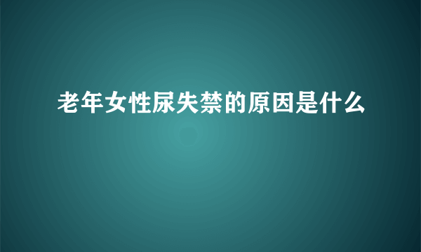 老年女性尿失禁的原因是什么