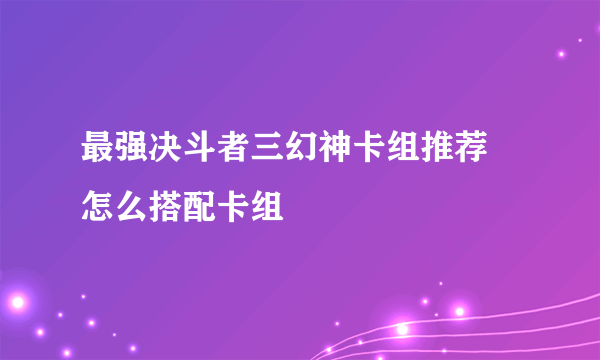 最强决斗者三幻神卡组推荐 怎么搭配卡组