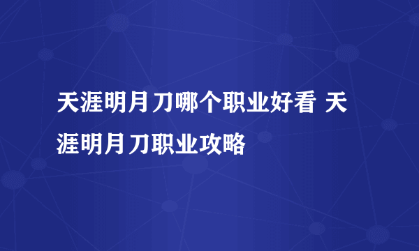 天涯明月刀哪个职业好看 天涯明月刀职业攻略