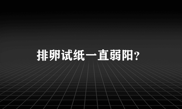 排卵试纸一直弱阳？