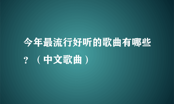 今年最流行好听的歌曲有哪些？（中文歌曲）