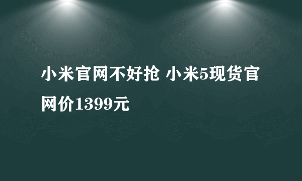 小米官网不好抢 小米5现货官网价1399元