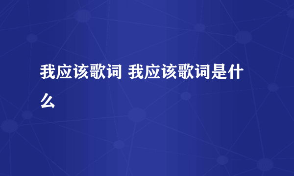 我应该歌词 我应该歌词是什么