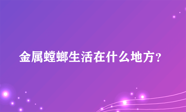 金属螳螂生活在什么地方？