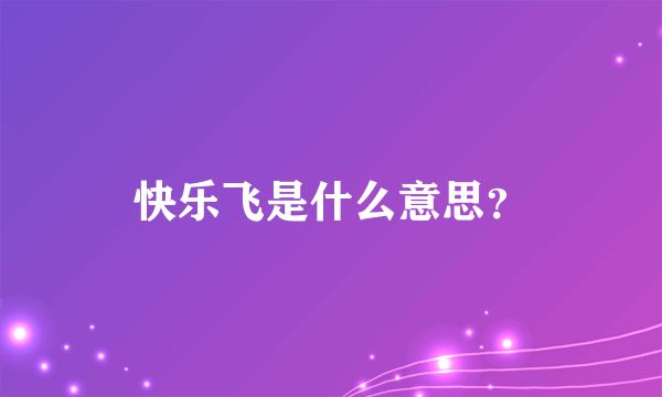 快乐飞是什么意思？