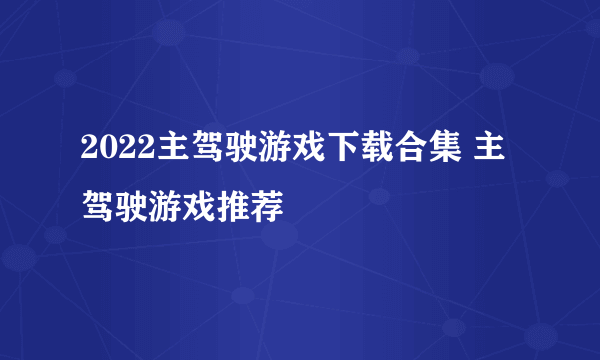 2022主驾驶游戏下载合集 主驾驶游戏推荐