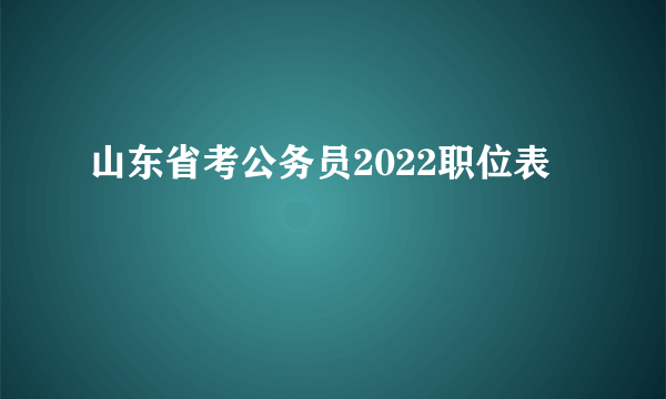 山东省考公务员2022职位表