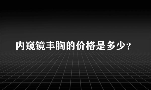 内窥镜丰胸的价格是多少？