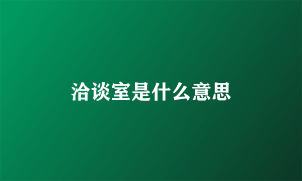 洽谈室是什么意思