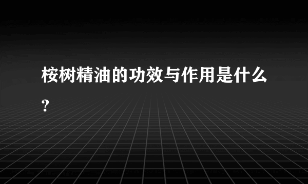 桉树精油的功效与作用是什么?