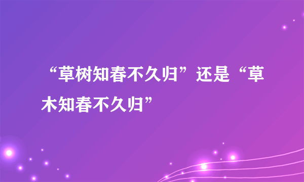 “草树知春不久归”还是“草木知春不久归”