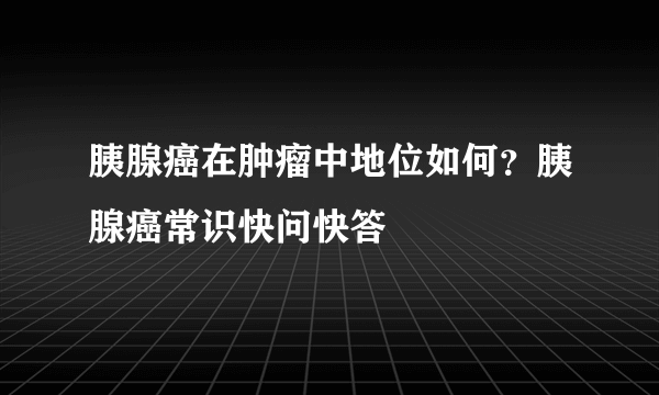 胰腺癌在肿瘤中地位如何？胰腺癌常识快问快答