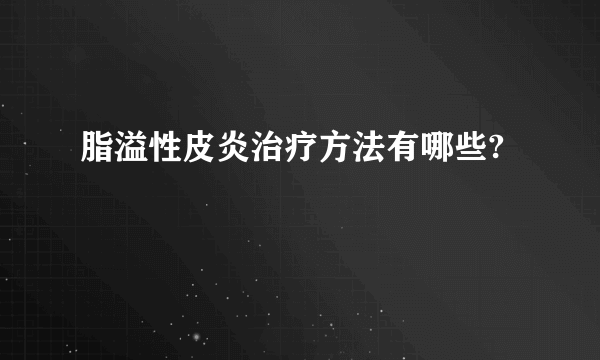 脂溢性皮炎治疗方法有哪些?