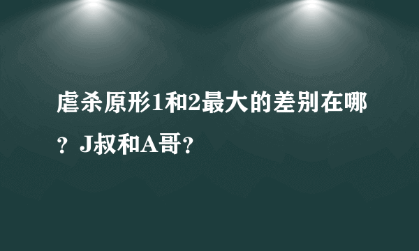 虐杀原形1和2最大的差别在哪？J叔和A哥？