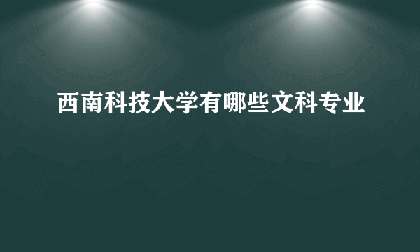 西南科技大学有哪些文科专业