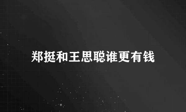 郑挺和王思聪谁更有钱