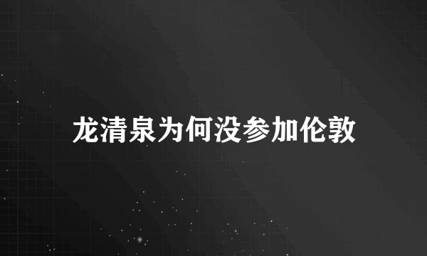 龙清泉为何没参加伦敦