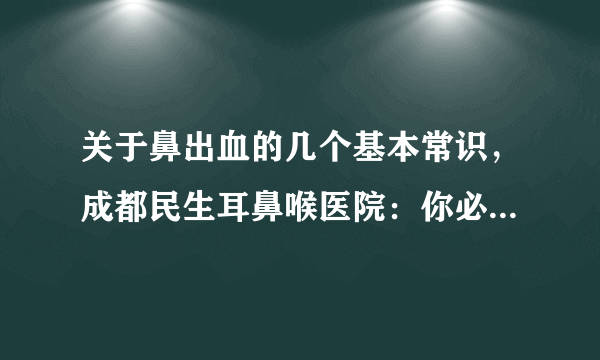 关于鼻出血的几个基本常识，成都民生耳鼻喉医院：你必须搞清楚