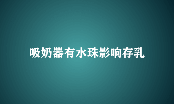 吸奶器有水珠影响存乳