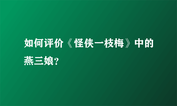 如何评价《怪侠一枝梅》中的燕三娘？