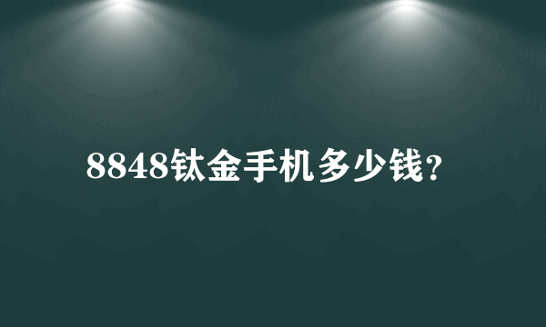 8848钛金手机多少钱？