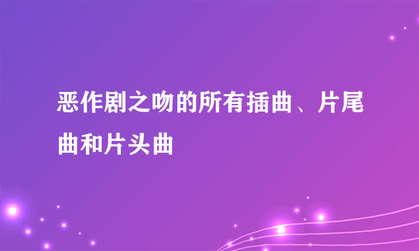 恶作剧之吻的所有插曲、片尾曲和片头曲