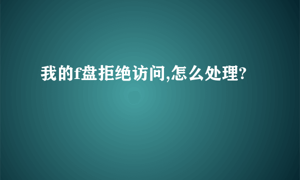 我的f盘拒绝访问,怎么处理?