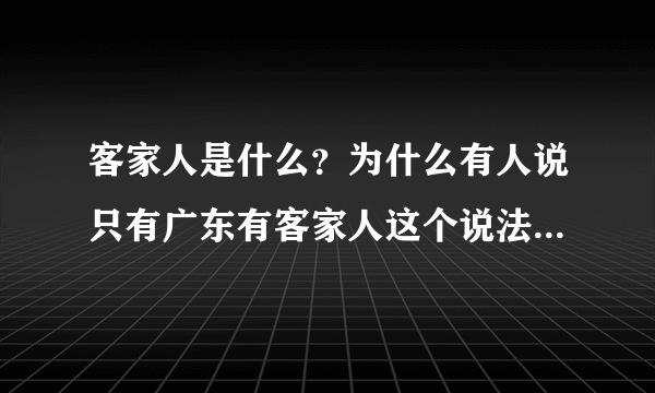 客家人是什么？为什么有人说只有广东有客家人这个说法而别的地方少呢？