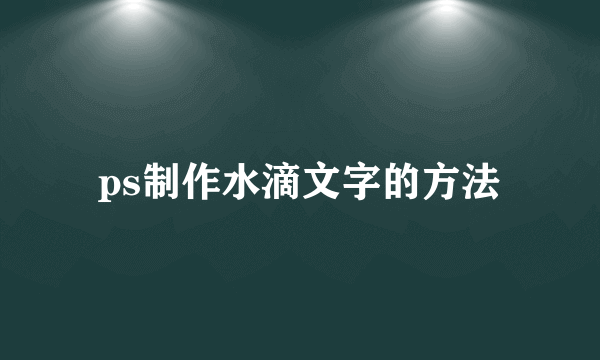 ps制作水滴文字的方法