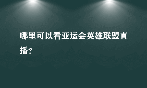 哪里可以看亚运会英雄联盟直播？