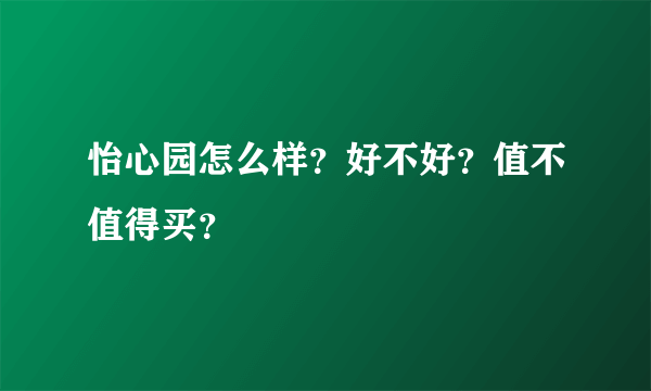 怡心园怎么样？好不好？值不值得买？