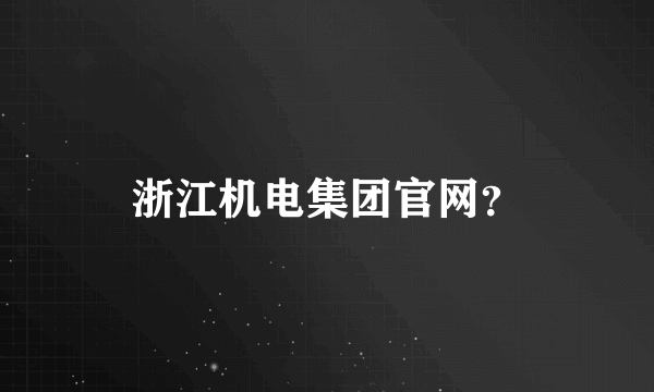 浙江机电集团官网？