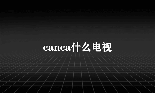 canca什么电视