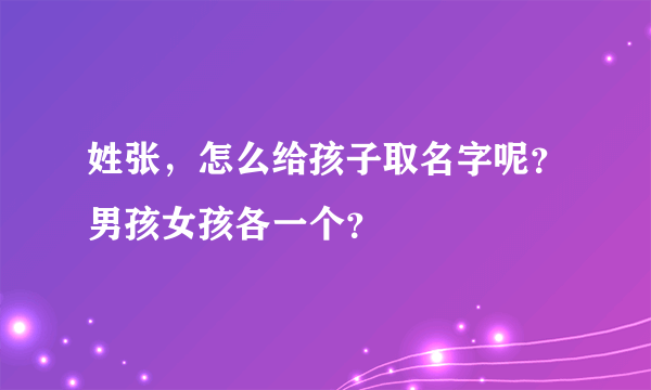 姓张，怎么给孩子取名字呢？男孩女孩各一个？