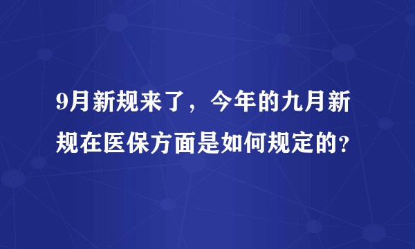 9月新规来了，今年的九月新规在医保方面是如何规定的？