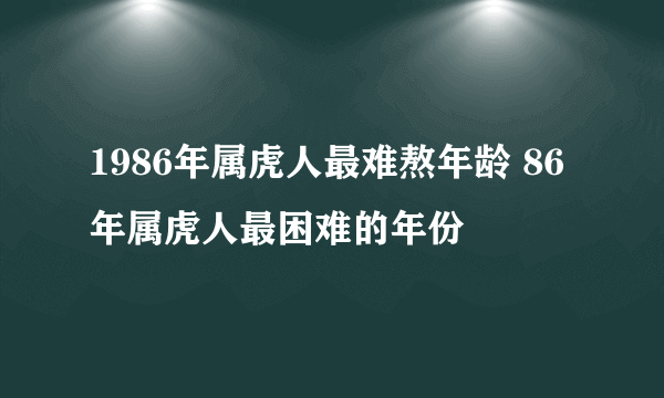 1986年属虎人最难熬年龄 86年属虎人最困难的年份