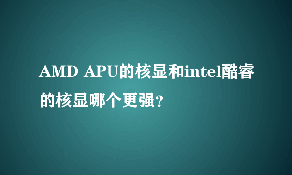 AMD APU的核显和intel酷睿的核显哪个更强？