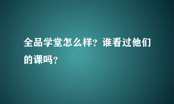 全品学堂怎么样？谁看过他们的课吗？