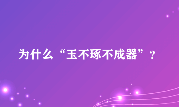 为什么“玉不琢不成器”？