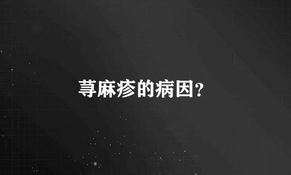 荨麻疹的病因？