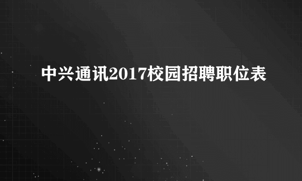 中兴通讯2017校园招聘职位表