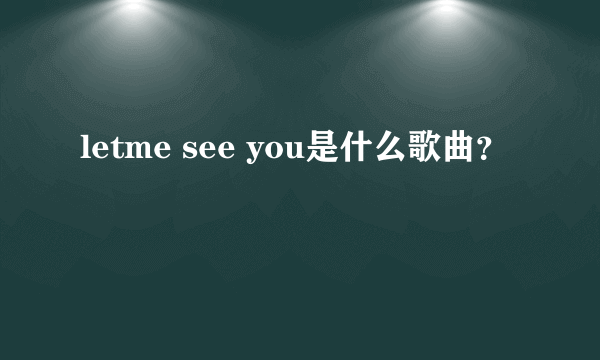 letme see you是什么歌曲？