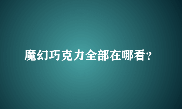 魔幻巧克力全部在哪看？