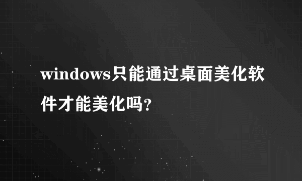 windows只能通过桌面美化软件才能美化吗？