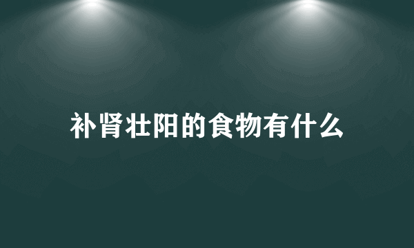 补肾壮阳的食物有什么