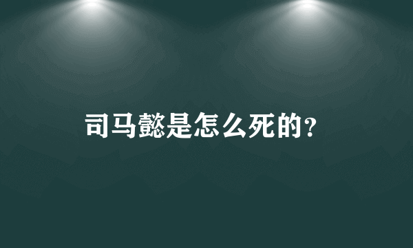 司马懿是怎么死的？