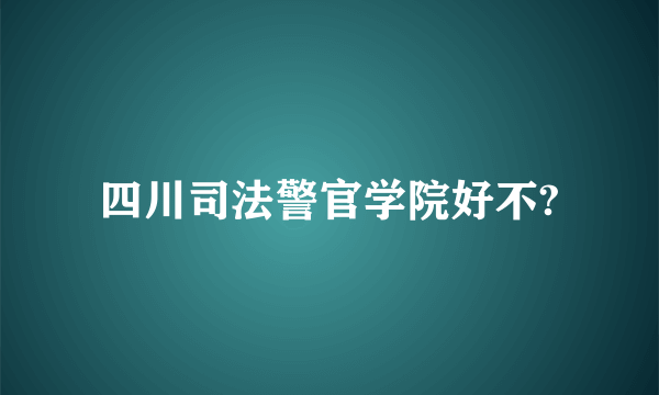 四川司法警官学院好不?